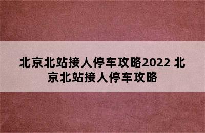 北京北站接人停车攻略2022 北京北站接人停车攻略